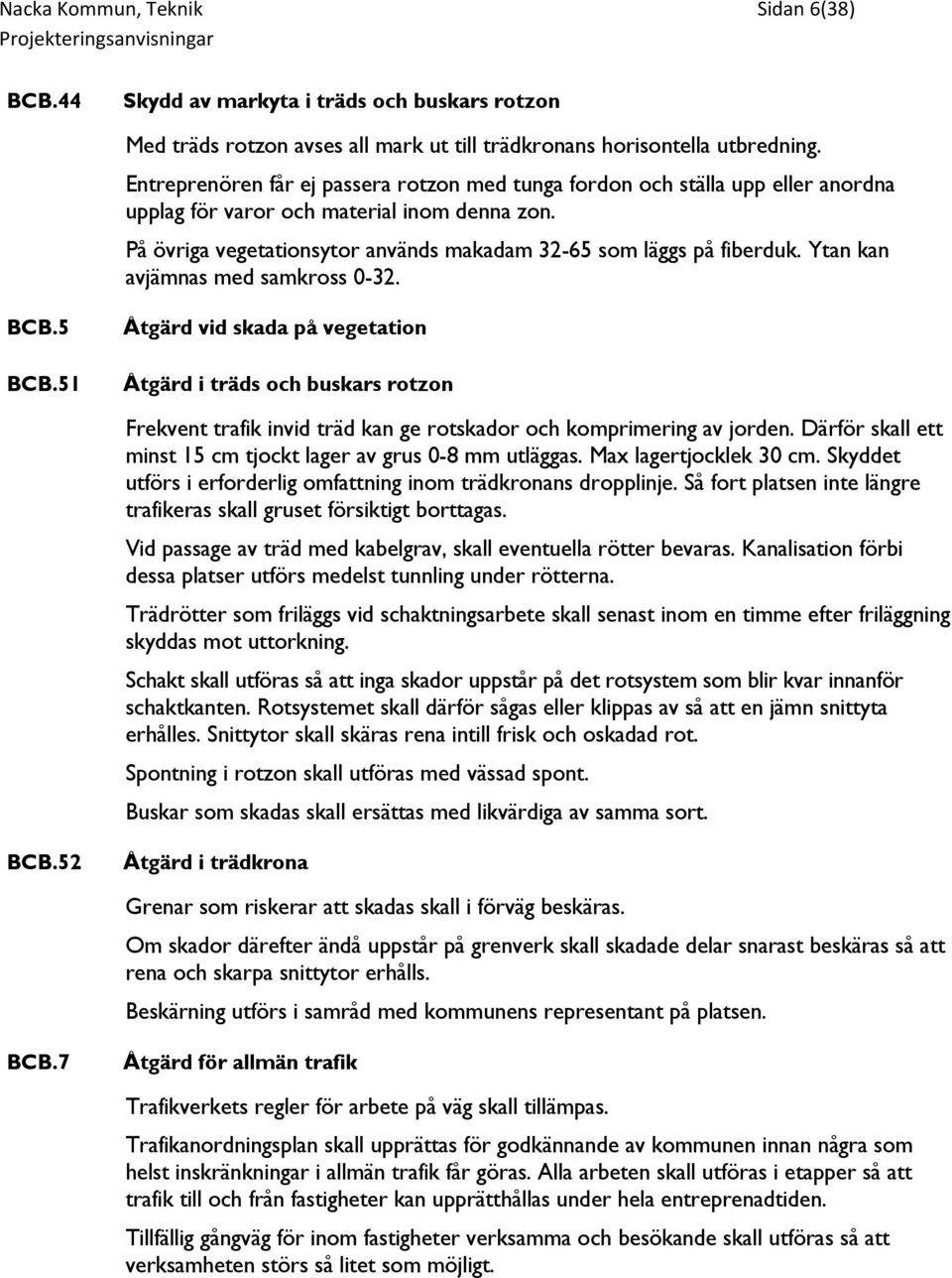 Ytan kan avjämnas med samkross 0-32. BCB.5 BCB.51 Åtgärd vid skada på vegetation Åtgärd i träds och buskars rotzon Frekvent trafik invid träd kan ge rotskador och komprimering av jorden.