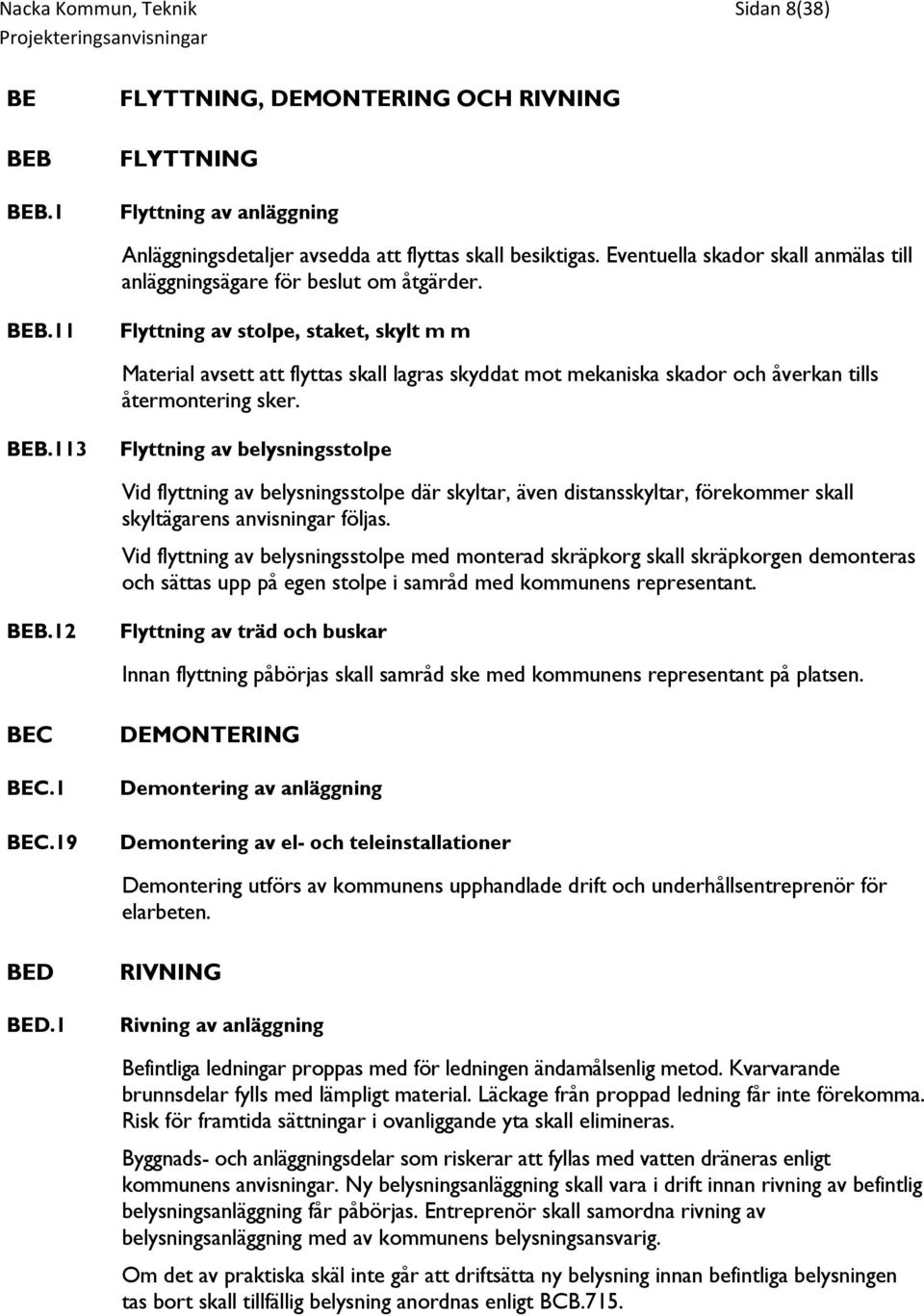 11 Flyttning av stolpe, staket, skylt m m Material avsett att flyttas skall lagras skyddat mot mekaniska skador och åverkan tills återmontering sker. BEB.