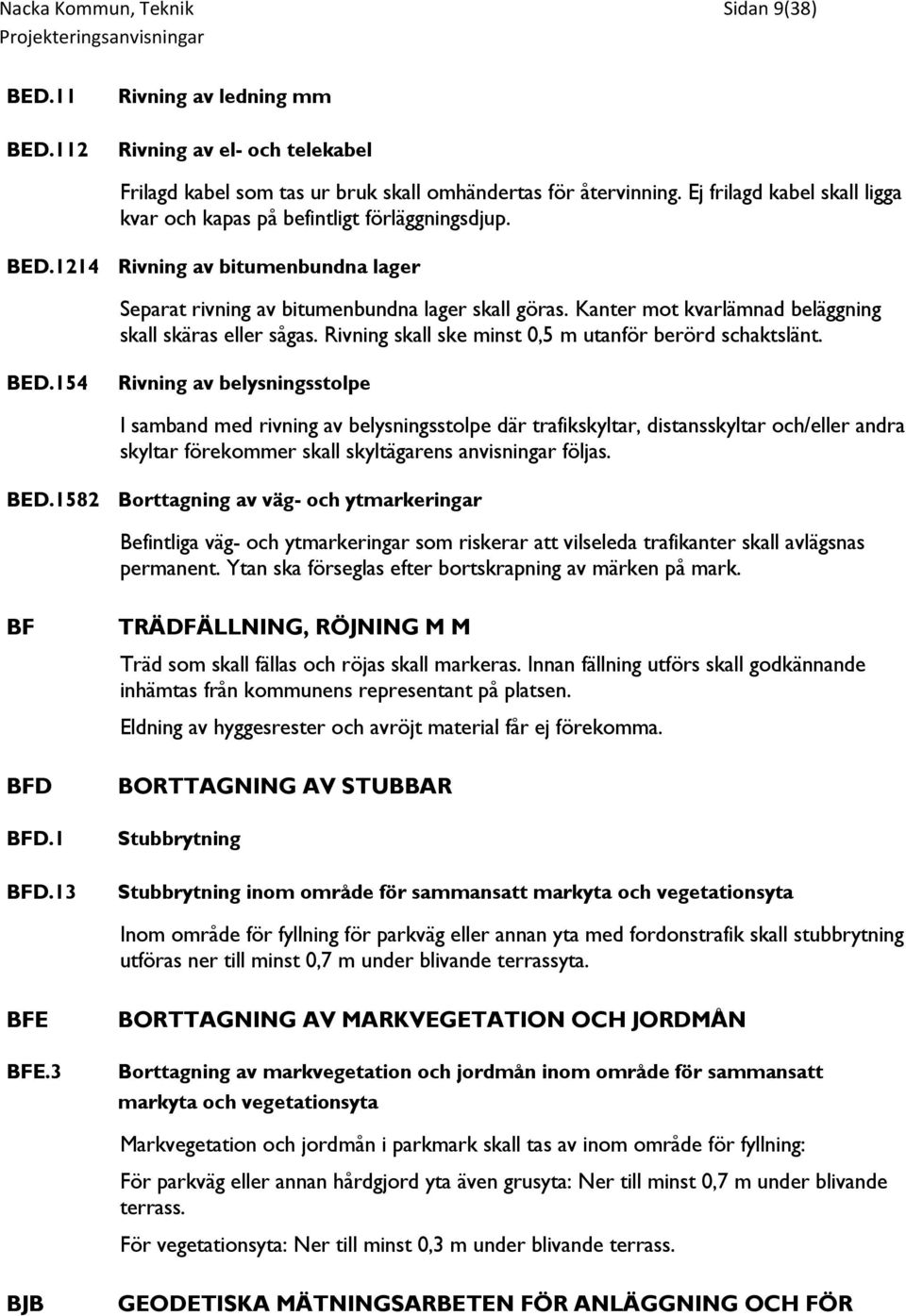 Kanter mot kvarlämnad beläggning skall skäras eller sågas. Rivning skall ske minst 0,5 m utanför berörd schaktslänt. BED.