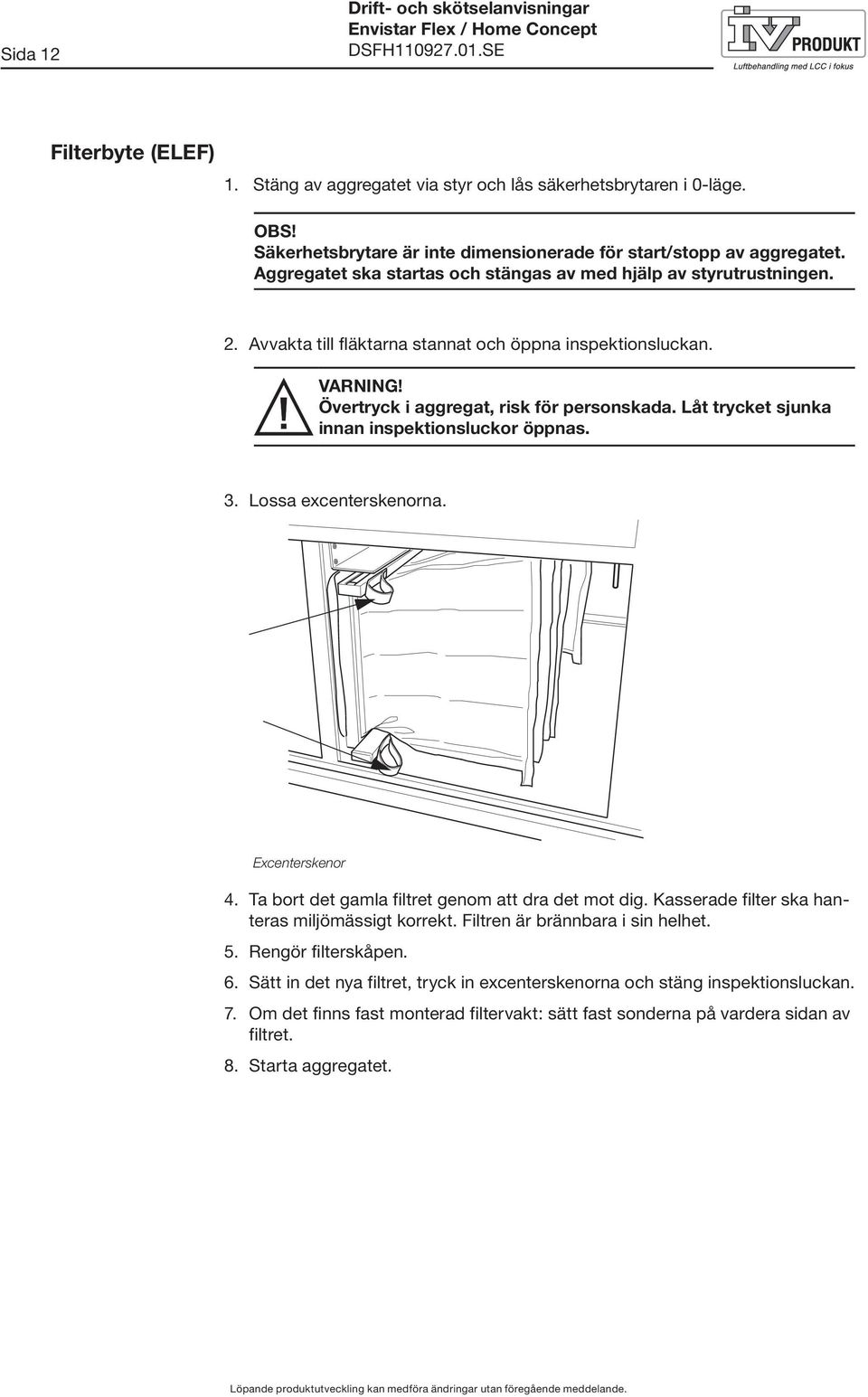 Låt trycket sjunka innan inspektionsluckor öppnas. 3. Lossa excenterskenorna. Excenterskenor 4. Ta bort det gamla filtret genom att dra det mot dig. Kasserade filter ska hanteras miljömässigt korrekt.