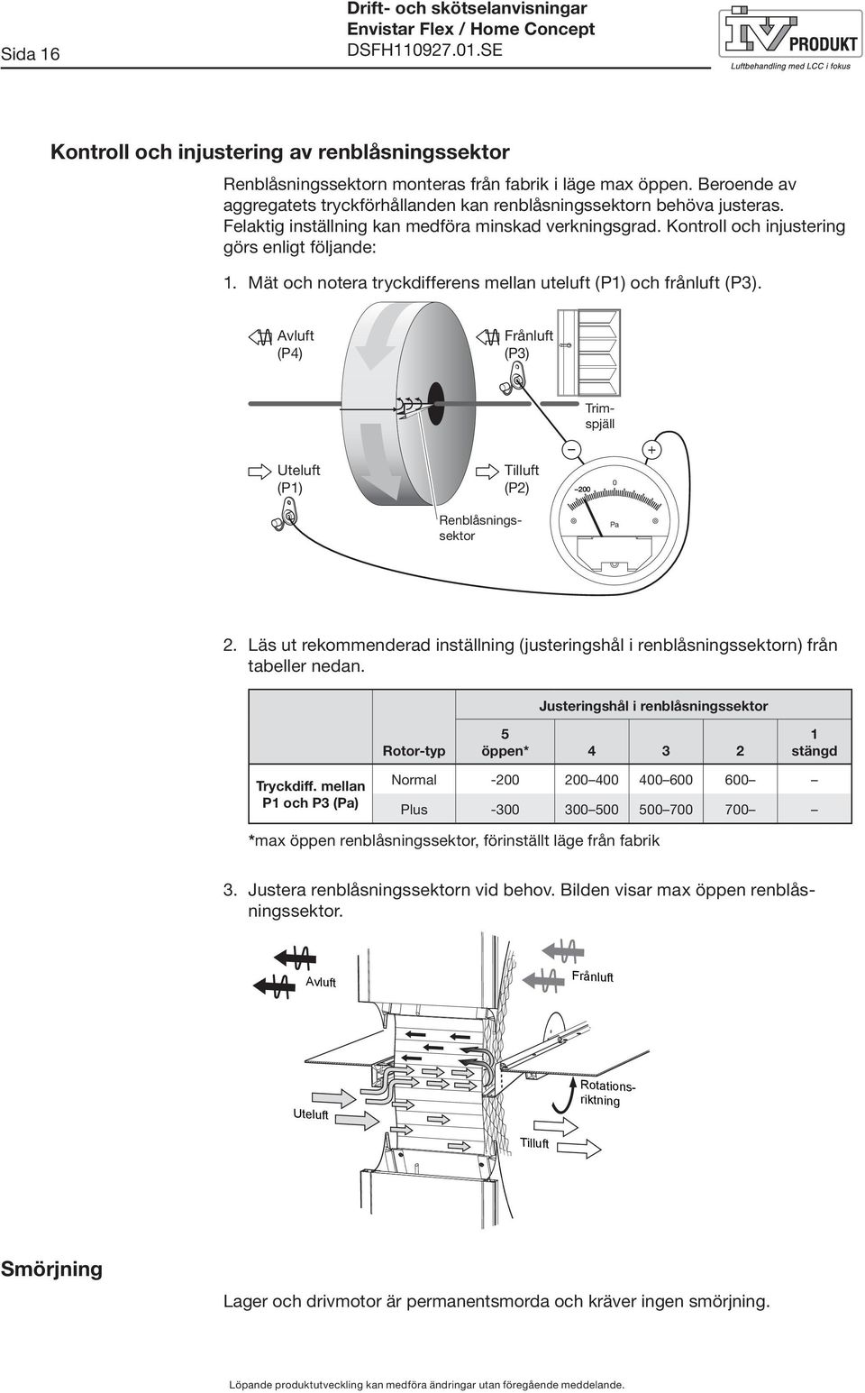 Mät och notera tryckdifferens mellan uteluft (P) och frånluft (P3). Avluft (P4) Frånluft (P3) Uteluft (P) Tilluft (P2) Renblåsningssektor Trimspjäll + 200 0 Pa 2.