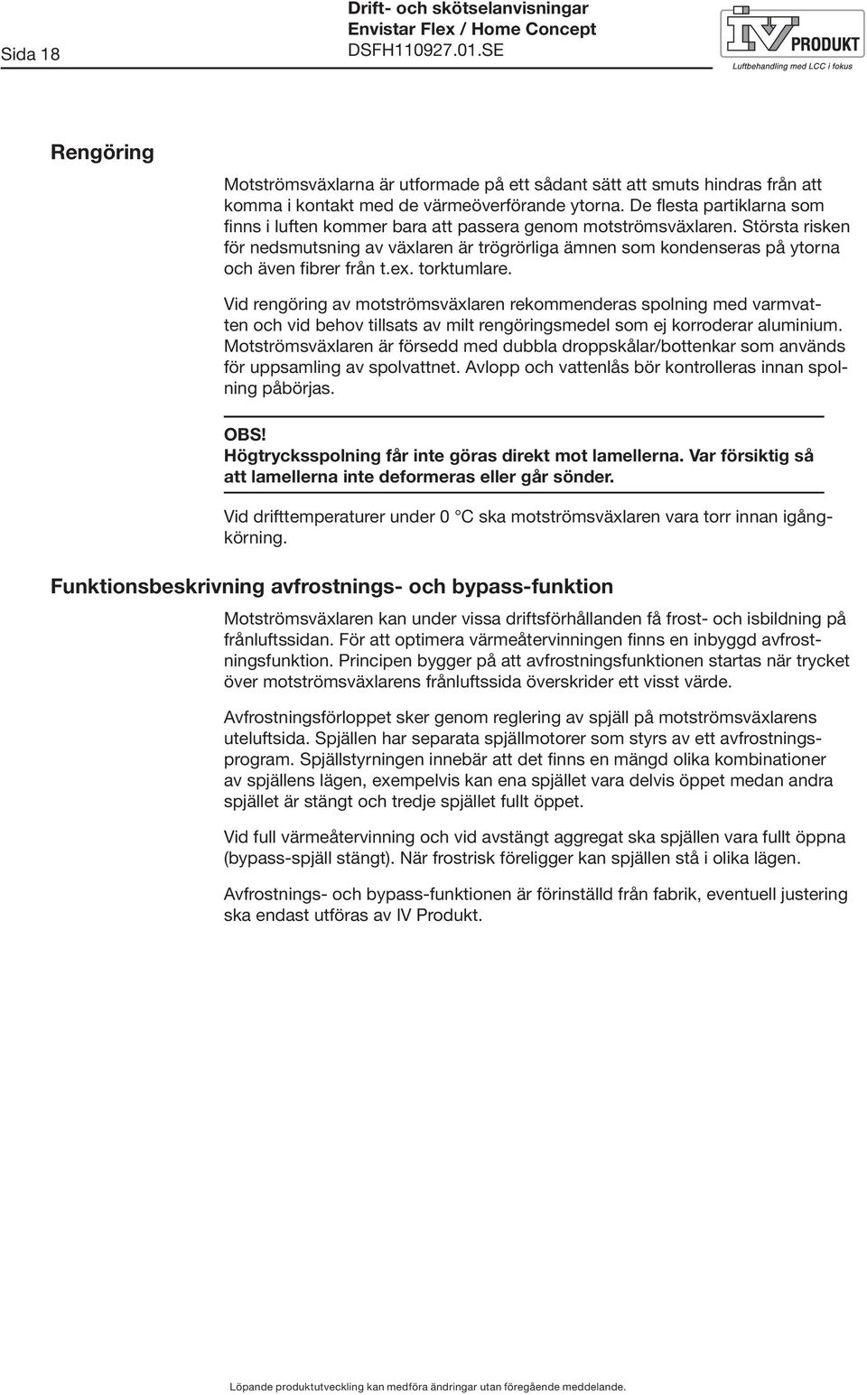 Största risken för nedsmutsning av växlaren är trögrörliga ämnen som kondenseras på ytorna och även fibrer från t.ex. torktumlare.