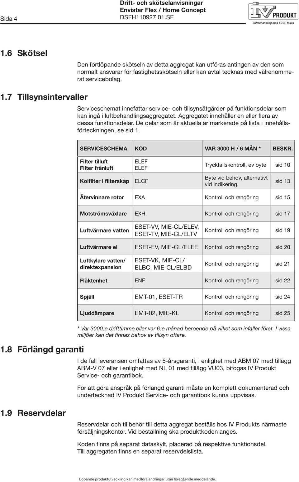 .7 Tillsynsintervaller Serviceschemat innefattar service- och tillsynsåtgärder på funktionsdelar som kan ingå i luftbehandlingsaggregatet. Aggregatet innehåller en eller flera av dessa funktionsdelar.