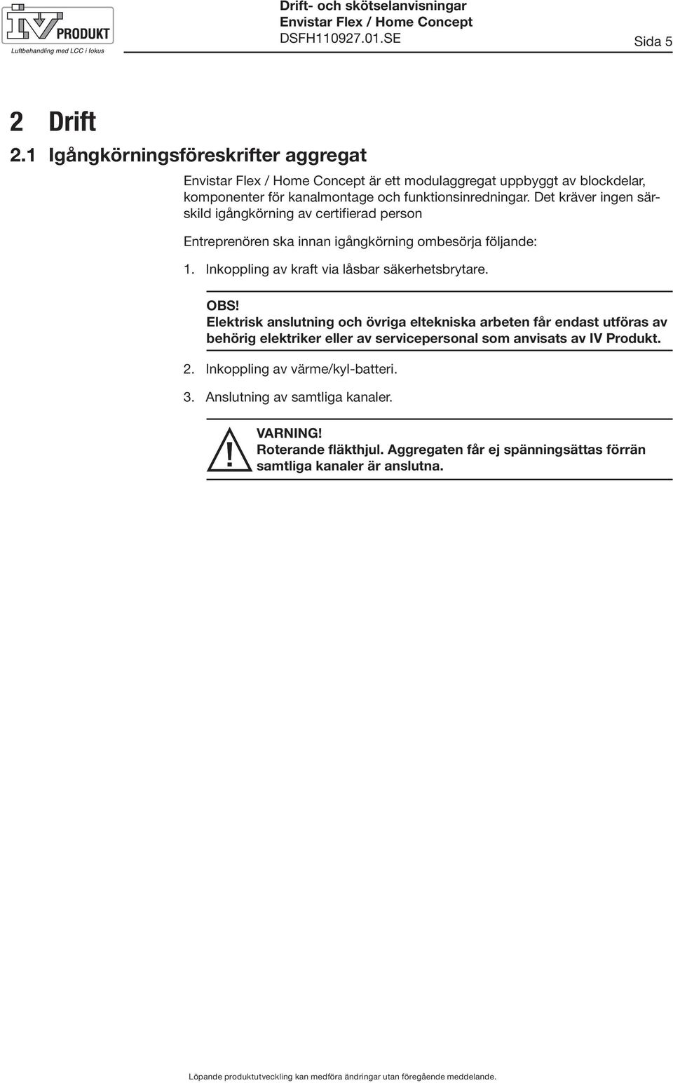 Det kräver ingen särskild igångkörning av certifierad person Entreprenören ska innan igångkörning ombesörja följande:. Inkoppling av kraft via låsbar säkerhetsbrytare.