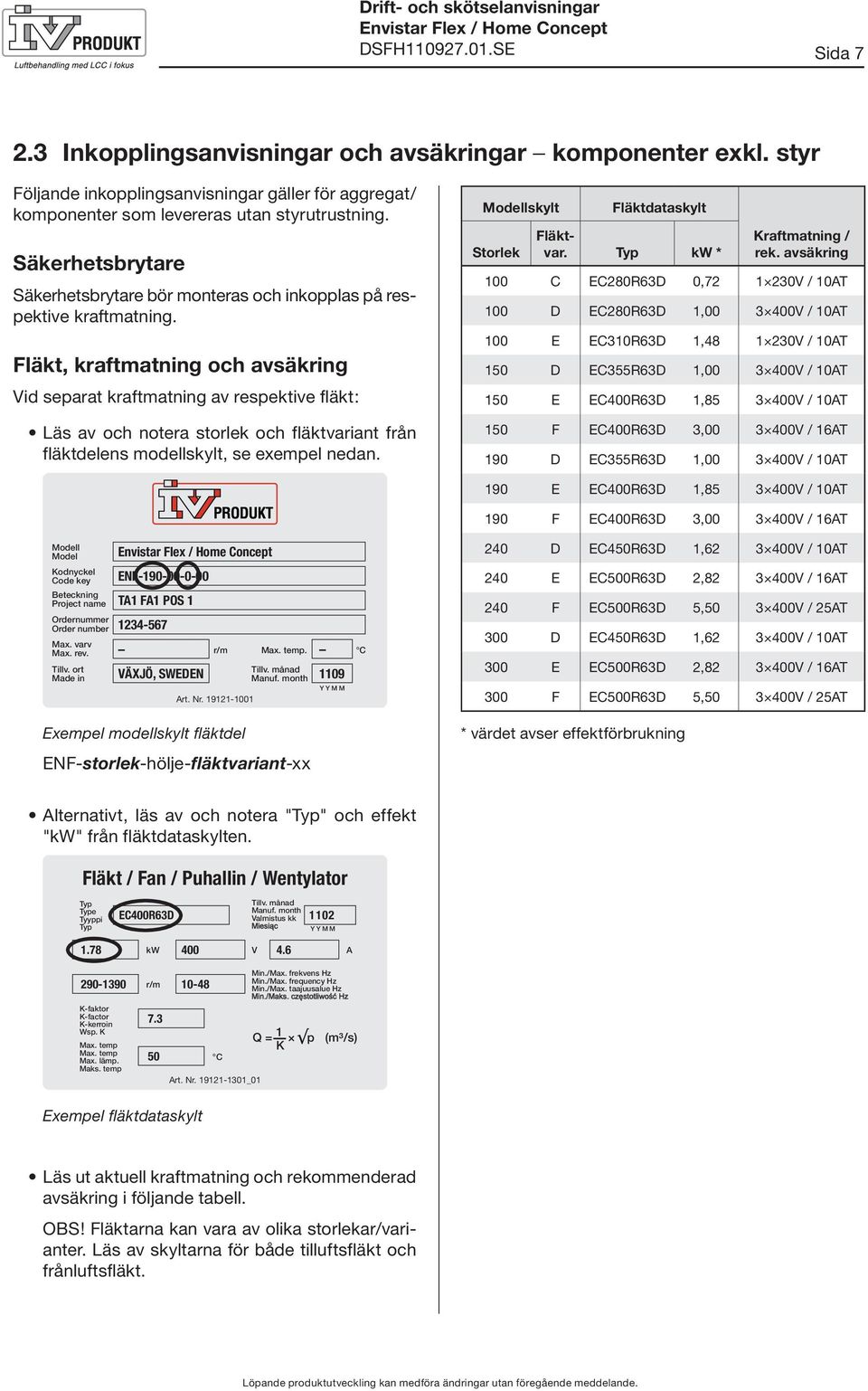 Fläkt, kraftmatning och avsäkring Vid separat kraftmatning av respektive fläkt: Läs av och notera storlek och fläktvariant från fläktdelens modellskylt, se exempel nedan.