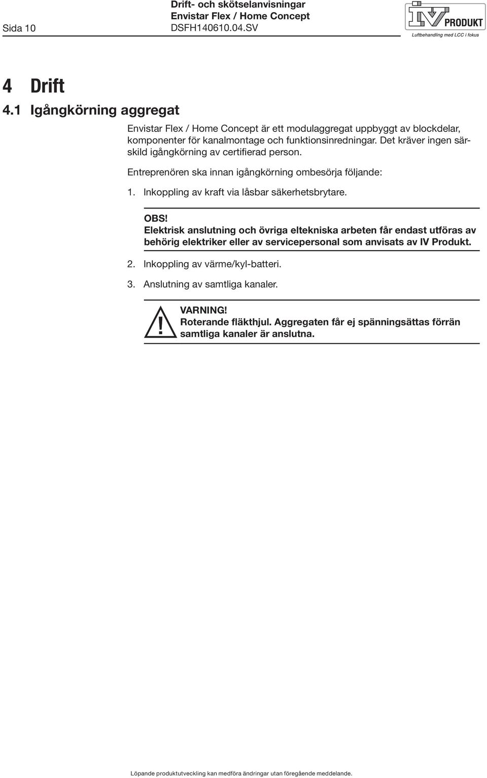 Det kräver ingen särskild igångkörning av certifierad person. Entreprenören ska innan igångkörning ombesörja följande:.