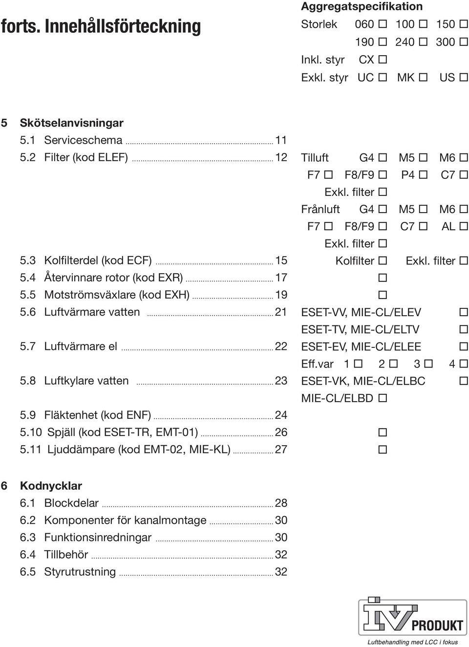 9 Fläktenhet (kod ENF)...24 5.0 Spjäll (kod ESET-TR, EMT-0)...26 5. Ljuddämpare (kod EMT-02, MIE-KL)...27 Tilluft G4 M5 M6 F7 F8/F9 P4 C7 Exkl. filter Frånluft G4 M5 M6 F7 F8/F9 C7 AL Exkl.