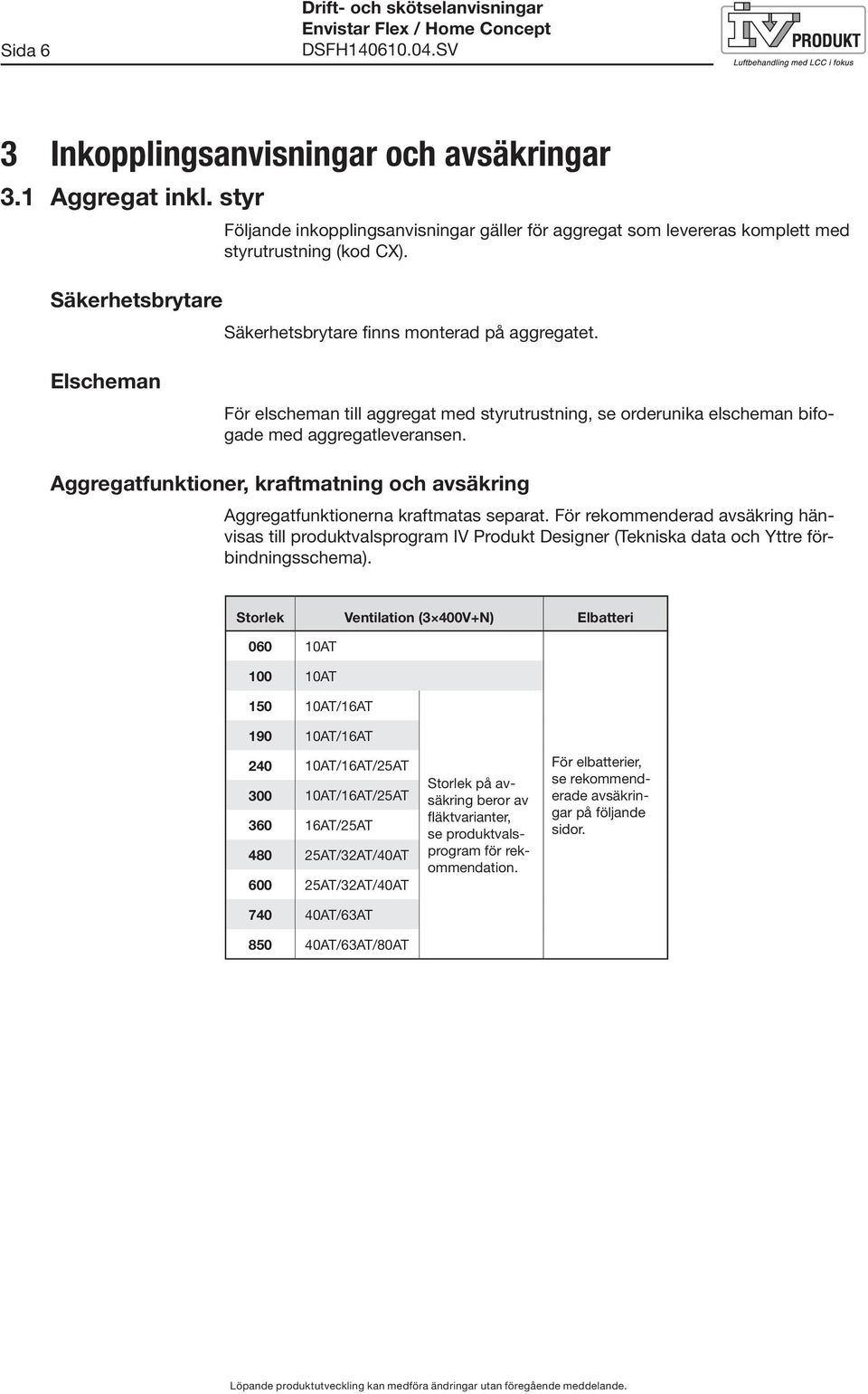 Elscheman För elscheman till aggregat med styrutrustning, se orderunika elscheman bifogade med aggregatleveransen.