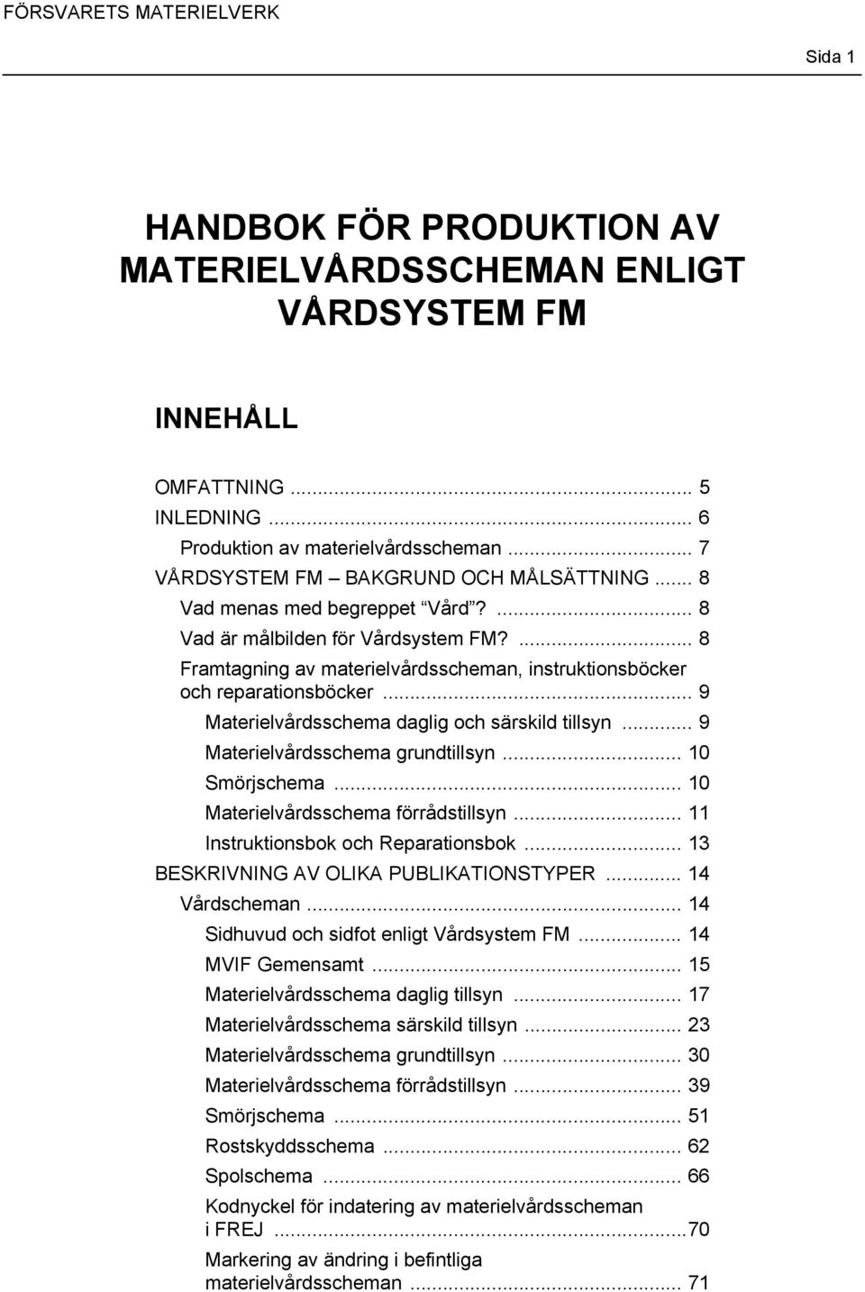 .. 9 Materielvårdsschema daglig och särskild tillsyn... 9 Materielvårdsschema grundtillsyn... 10 Smörjschema... 10 Materielvårdsschema förrådstillsyn... 11 Instruktionsbok och Reparationsbok.