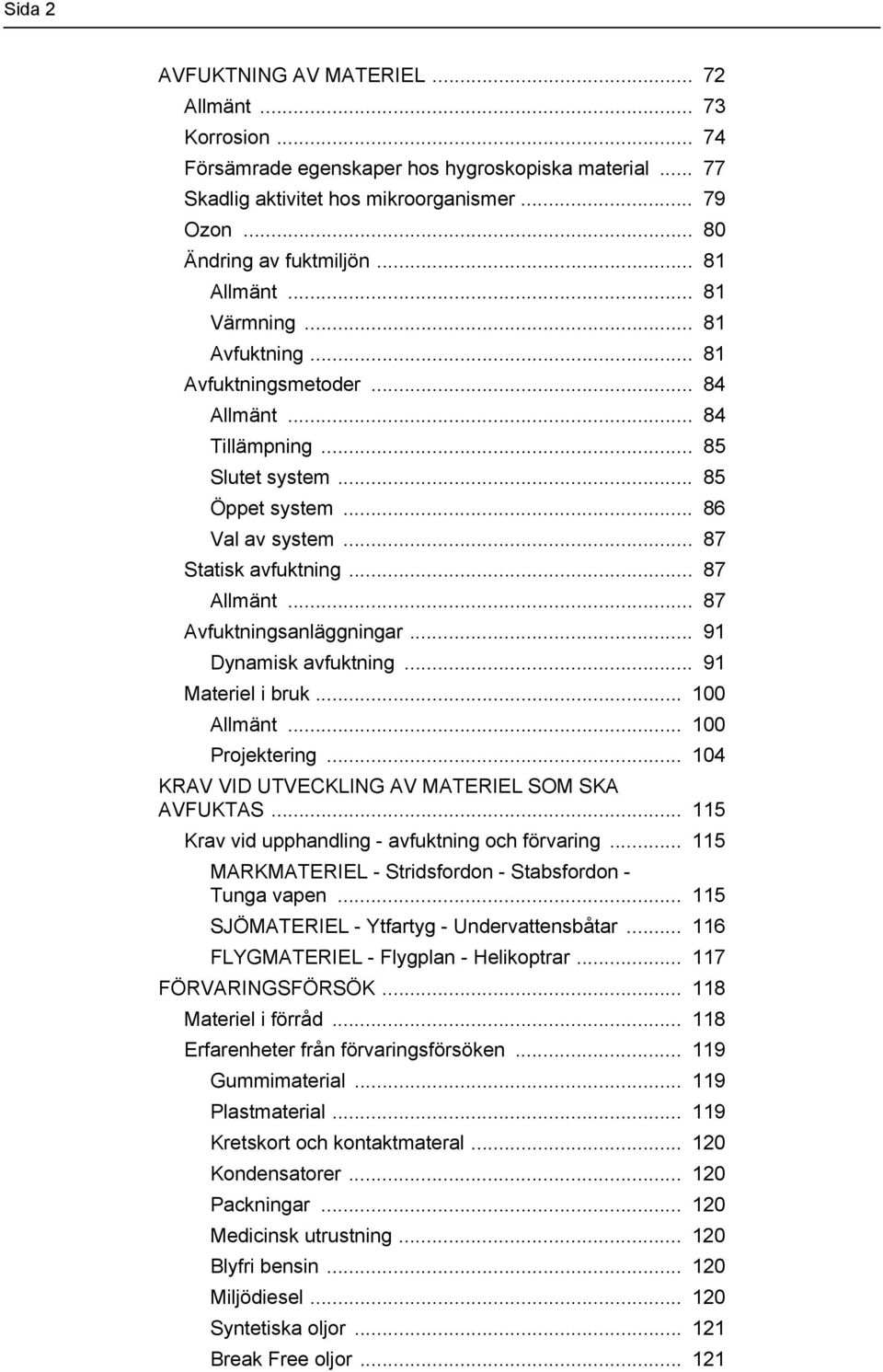 .. 87 Avfuktningsanläggningar... 91 Dynamisk avfuktning... 91 Materiel i bruk... 100 Allmänt... 100 Projektering... 104 KRAV VID UTVECKLING AV MATERIEL SOM SKA AVFUKTAS.