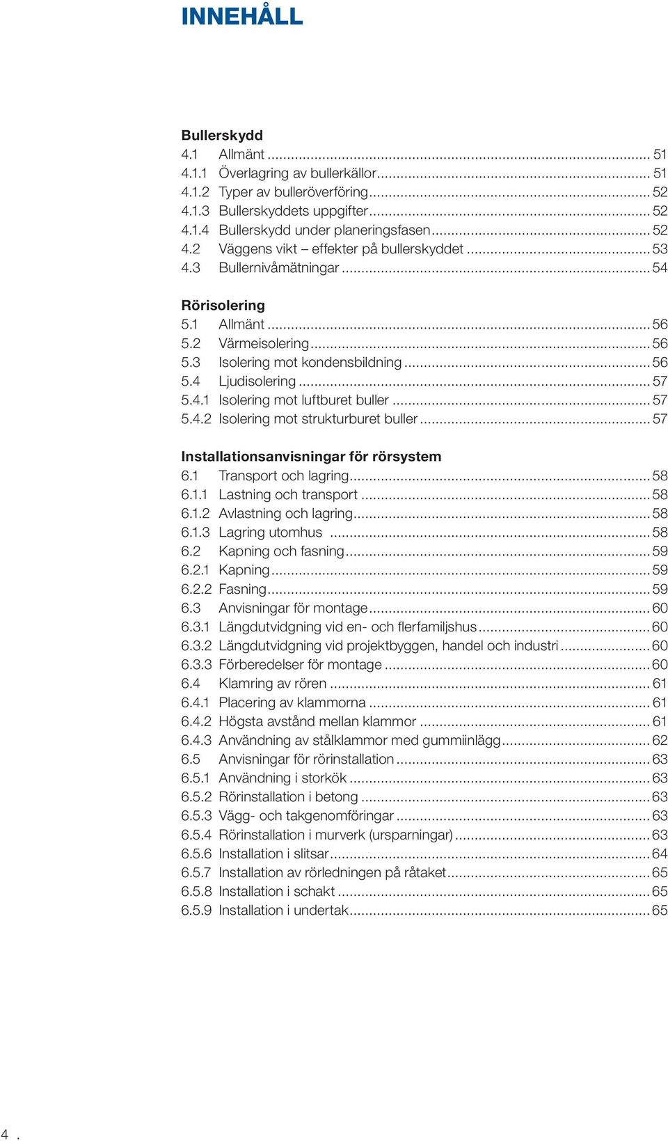 .. 57 Installationsanvisningar för rörsystem 6.1 Transport och lagring... 58 6.1.1 Lastning och transport... 58 6.1.2 Avlastning och lagring... 58 6.1.3 Lagring utomhus... 58 6.2 Kapning och fasning.