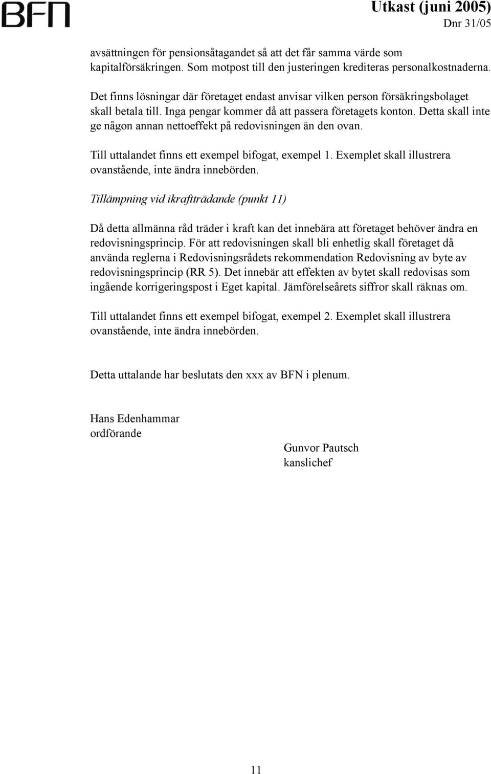 Detta skall inte ge någon annan nettoeffekt på redovisningen än den ovan. Till uttalandet finns ett exempel bifogat, exempel 1. Exemplet skall illustrera ovanstående, inte ändra innebörden.