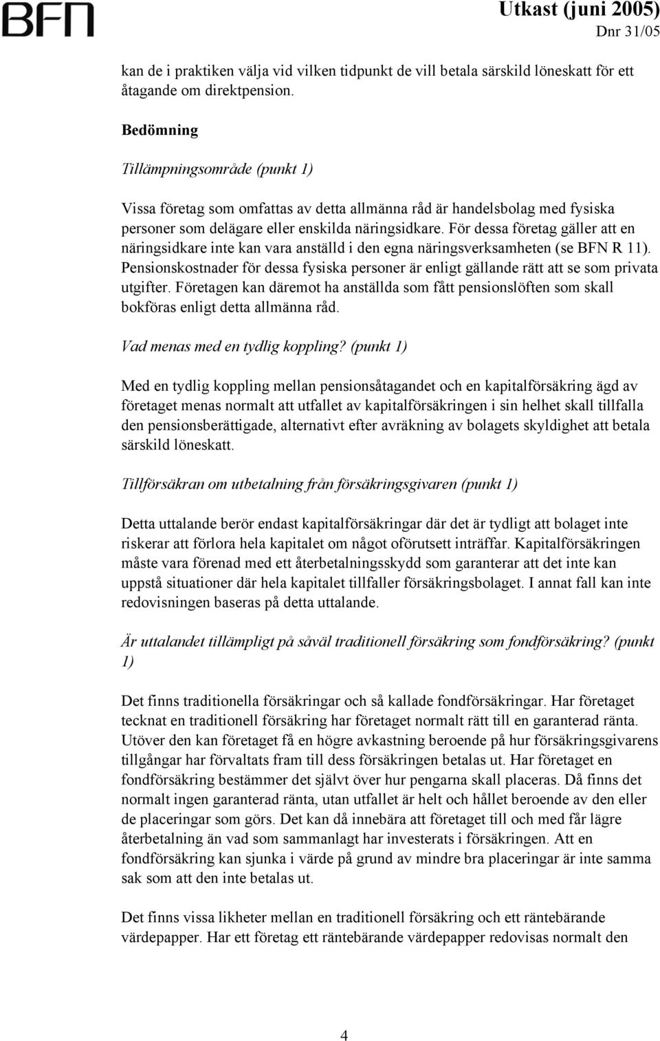 För dessa företag gäller att en näringsidkare inte kan vara anställd i den egna näringsverksamheten (se BFN R 11).
