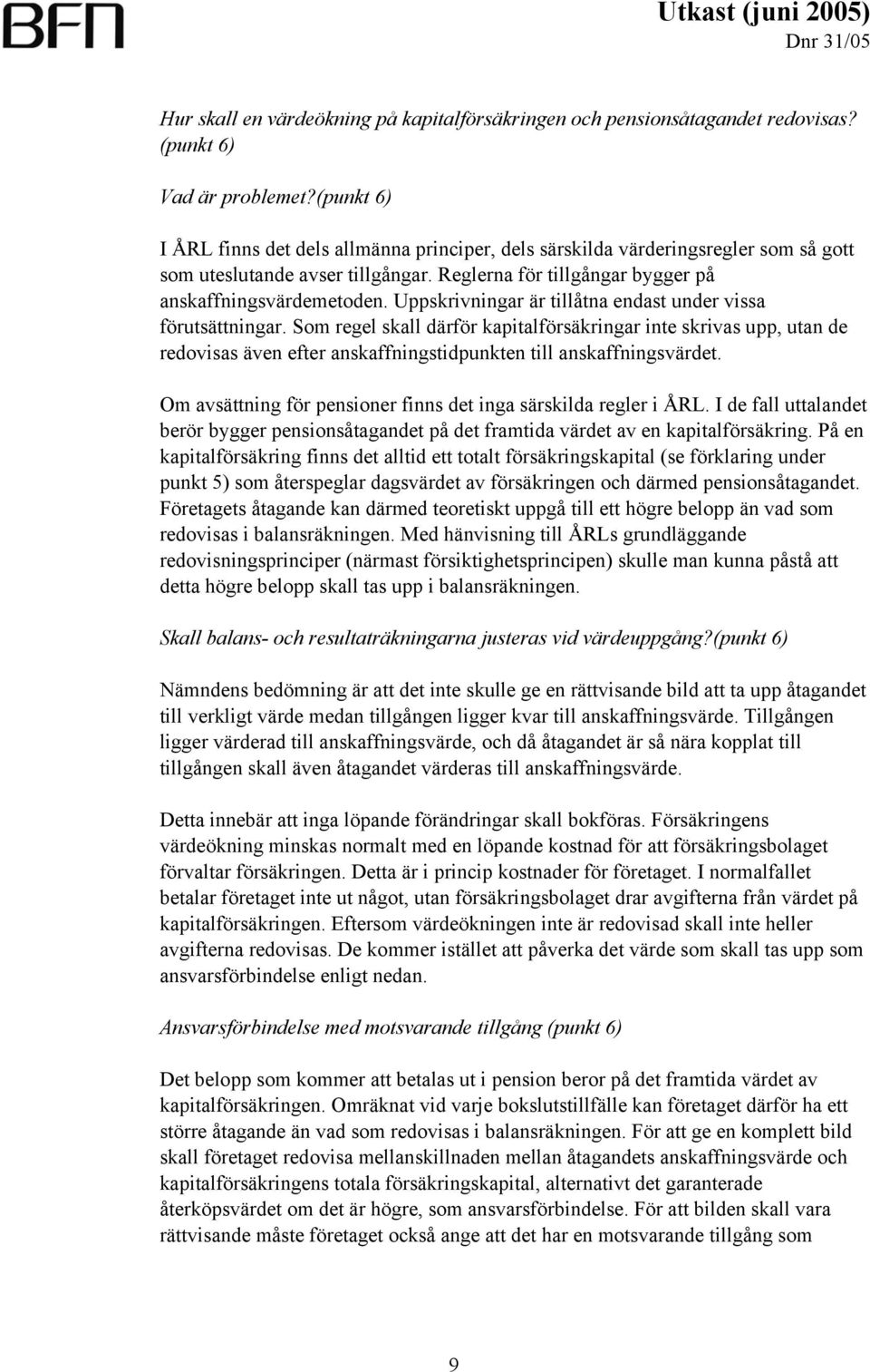 Uppskrivningar är tillåtna endast under vissa förutsättningar. Som regel skall därför kapitalförsäkringar inte skrivas upp, utan de redovisas även efter anskaffningstidpunkten till anskaffningsvärdet.