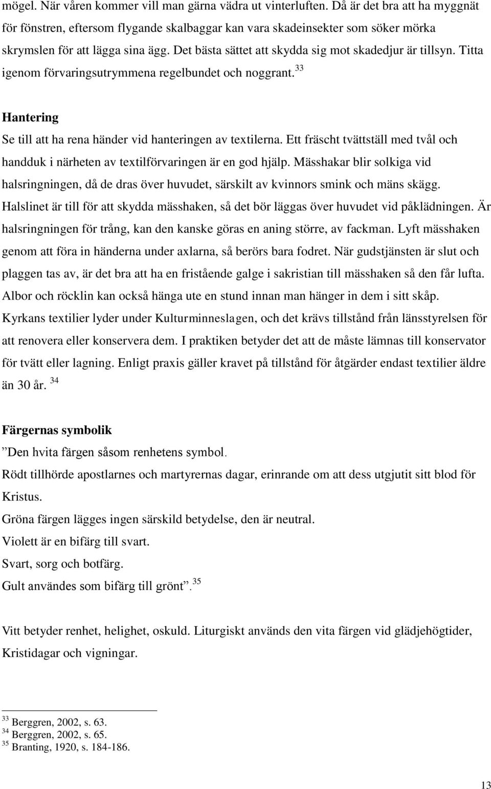 Det bästa sättet att skydda sig mot skadedjur är tillsyn. Titta igenom förvaringsutrymmena regelbundet och noggrant. 33 Hantering Se till att ha rena händer vid hanteringen av textilerna.