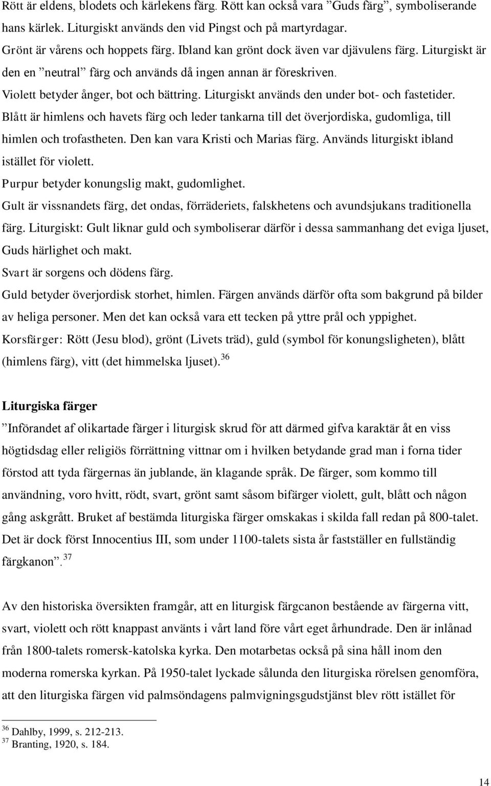 Liturgiskt används den under bot- och fastetider. Blått är himlens och havets färg och leder tankarna till det överjordiska, gudomliga, till himlen och trofastheten.