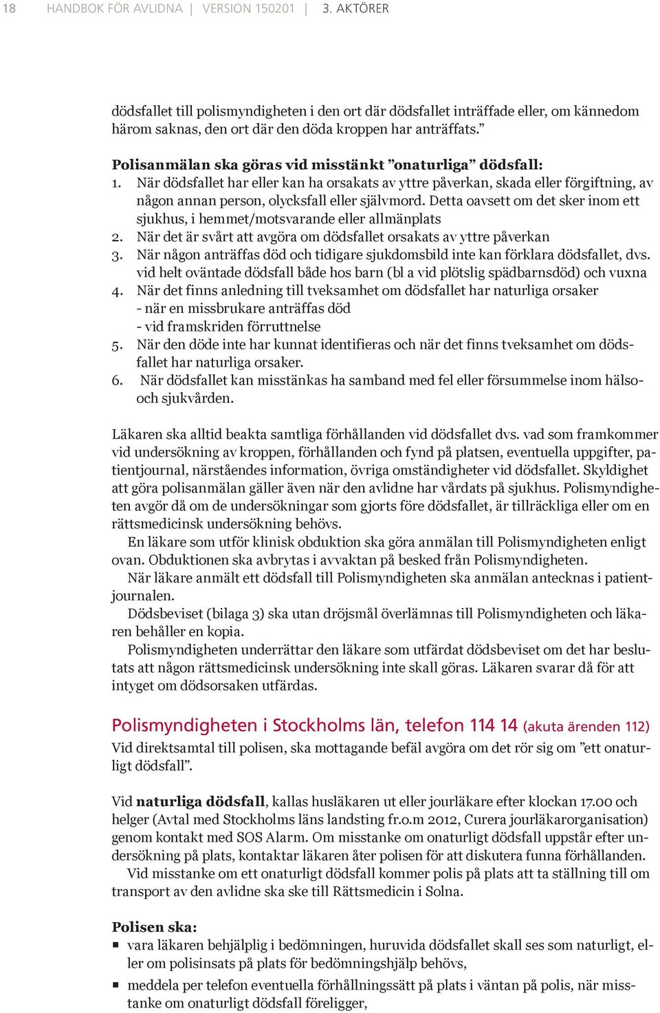 Detta oavsett om det sker inom ett sjukhus, i hemmet/motsvarande eller allmänplats 2. När det är svårt att avgöra om dödsfallet orsakats av yttre påverkan 3.