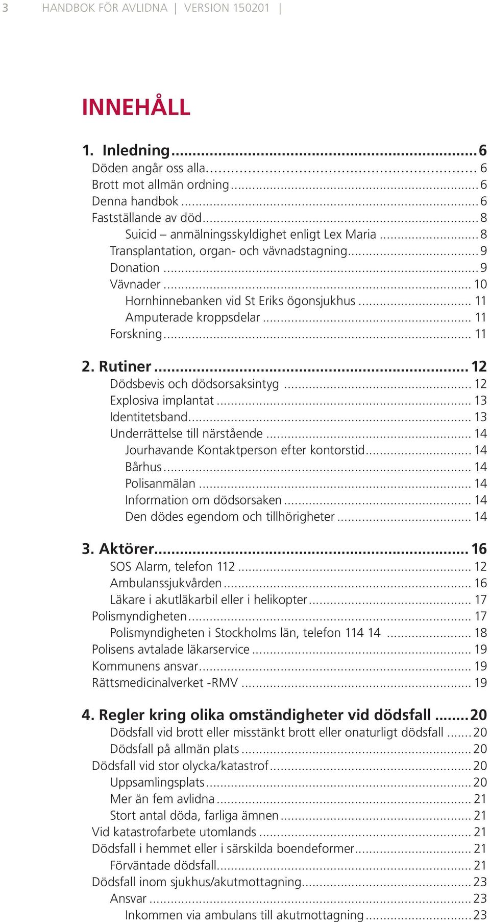 .. 11 Forskning... 11 2. Rutiner... 12 Dödsbevis och dödsorsaksintyg... 12 Explosiva implantat... 13 Identitetsband... 13 Underrättelse till närstående... 14 Jourhavande Kontaktperson efter kontorstid.