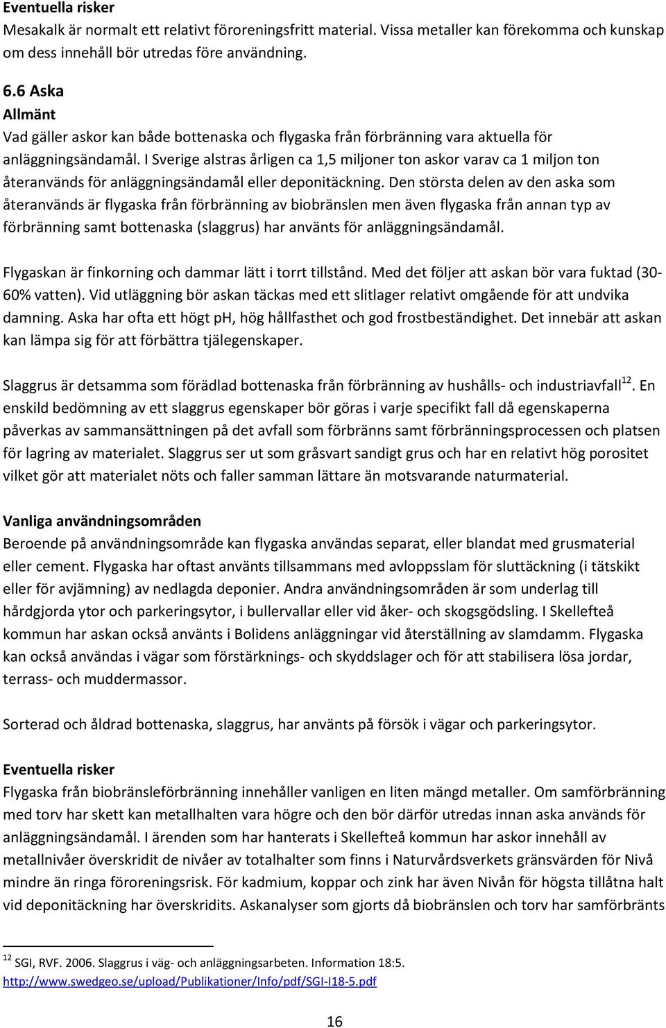 I Sverige alstras årligen ca 1,5 miljoner ton askor varav ca 1 miljon ton återanvänds för anläggningsändamål eller deponitäckning.