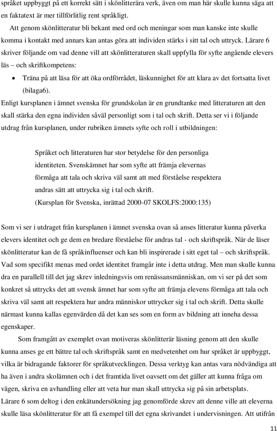 Lärare 6 skriver följande om vad denne vill att skönlitteraturen skall uppfylla för syfte angående elevers läs och skriftkompetens: Träna på att läsa för att öka ordförrådet, läskunnighet för att