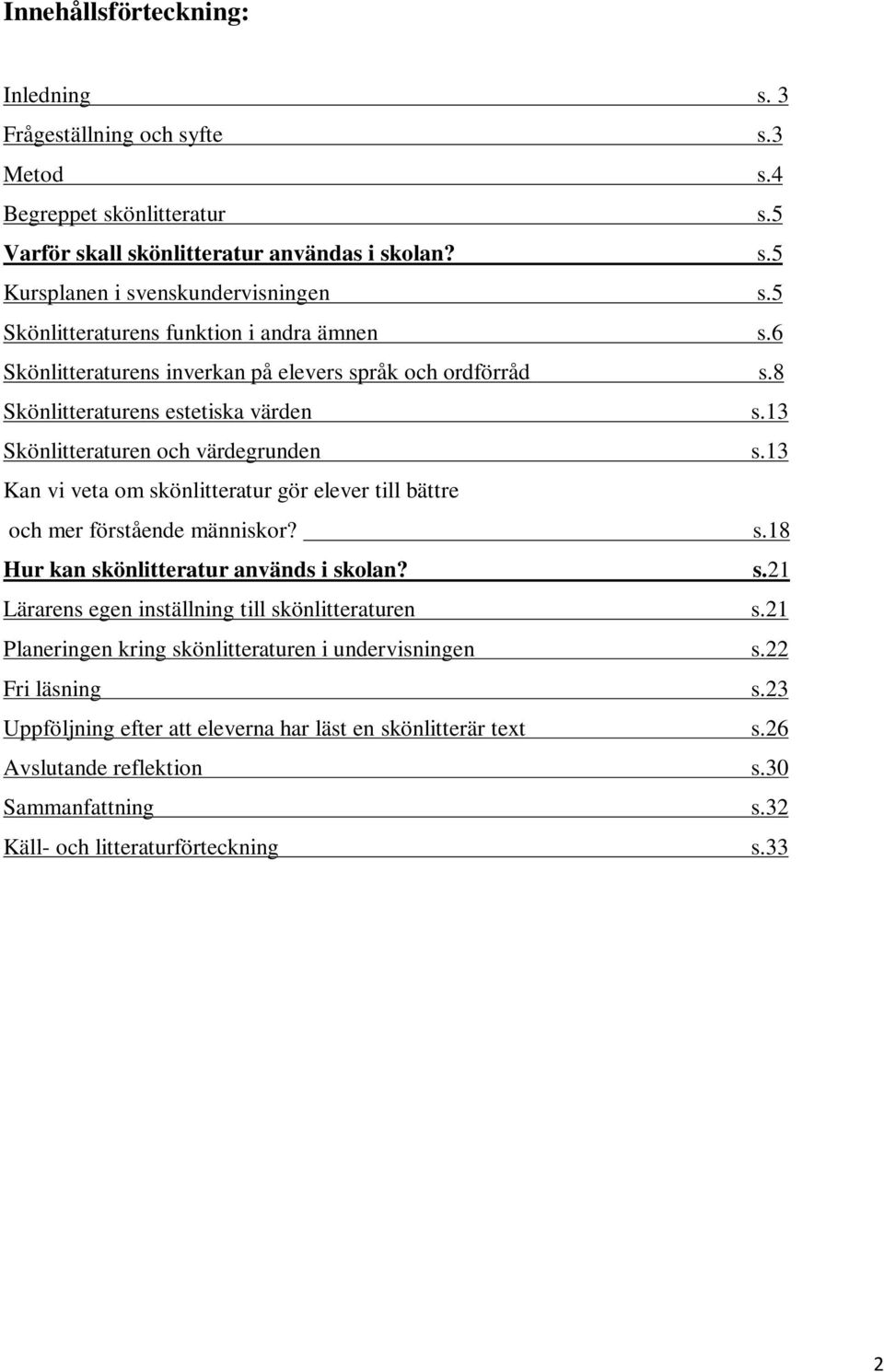 13 Kan vi veta om skönlitteratur gör elever till bättre och mer förstående människor? s.18 Hur kan skönlitteratur används i skolan? s.21 Lärarens egen inställning till skönlitteraturen s.