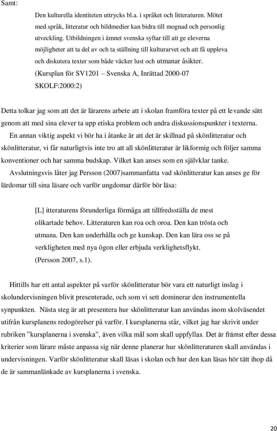 (Kursplan för SV1201 Svenska A, Inrättad 2000-07 SKOLF:2000:2) Detta tolkar jag som att det är lärarens arbete att i skolan framföra texter på ett levande sätt genom att med sina elever ta upp etiska