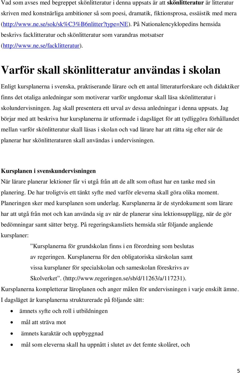 Varför skall skönlitteratur användas i skolan Enligt kursplanerna i svenska, praktiserande lärare och ett antal litteraturforskare och didaktiker finns det otaliga anledningar som motiverar varför