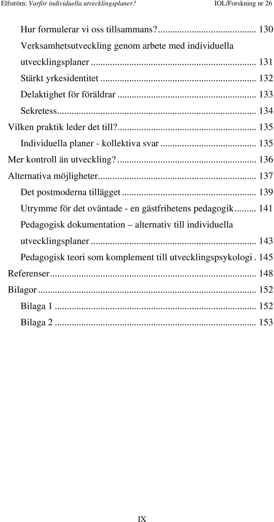 .. 135 Mer kontroll än utveckling?... 136 Alternativa möjligheter... 137 Det postmoderna tillägget... 139 Utrymme för det oväntade - en gästfrihetens pedagogik.