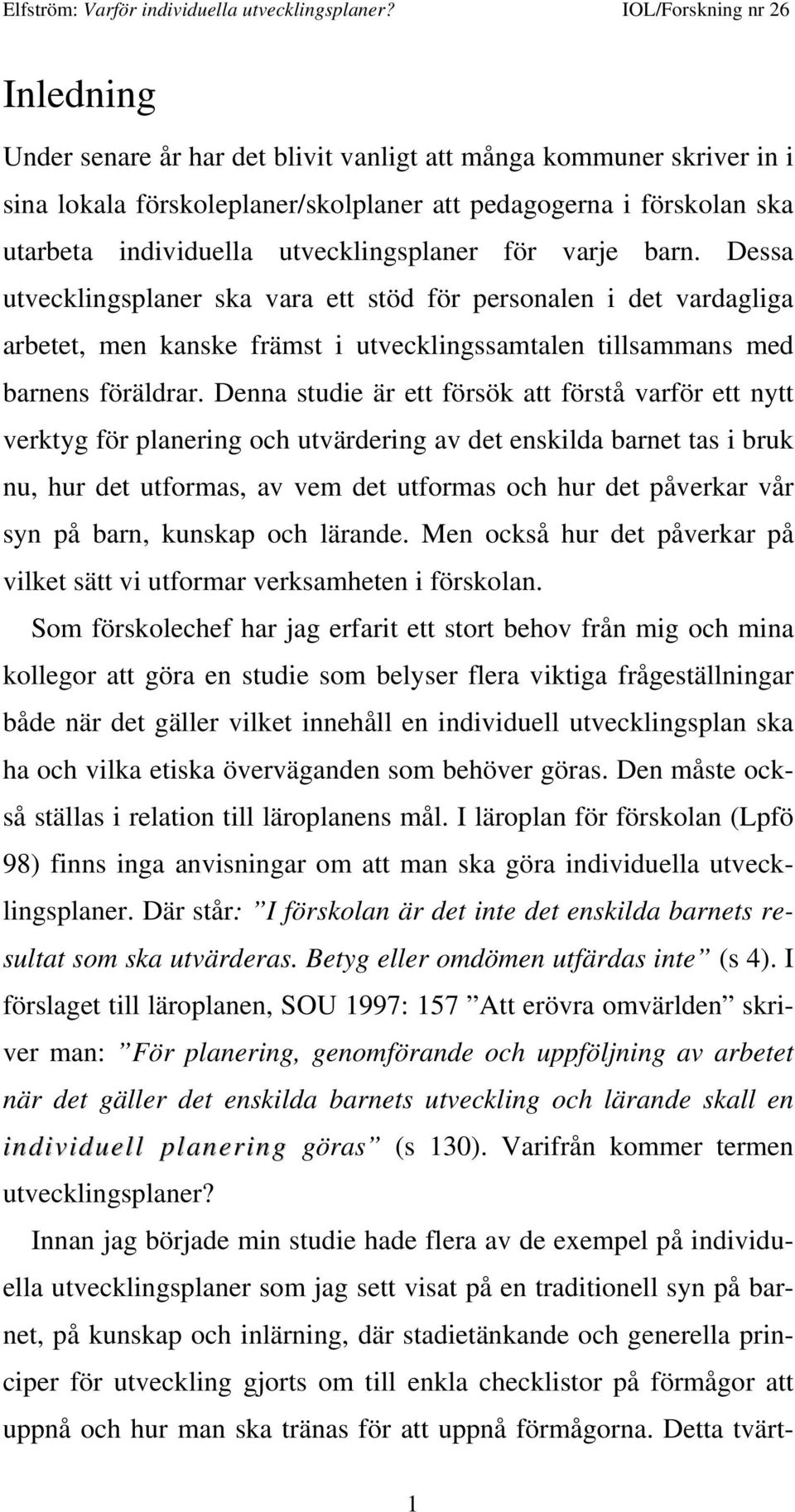 Denna studie är ett försök att förstå varför ett nytt verktyg för planering och utvärdering av det enskilda barnet tas i bruk nu, hur det utformas, av vem det utformas och hur det påverkar vår syn på