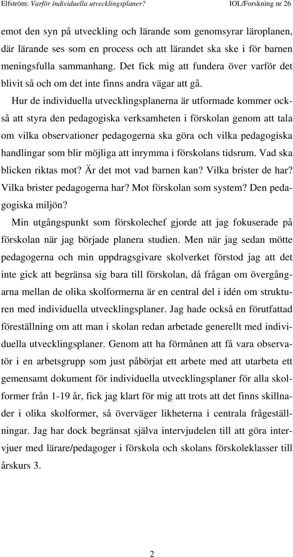 Hur de individuella utvecklingsplanerna är utformade kommer också att styra den pedagogiska verksamheten i förskolan genom att tala om vilka observationer pedagogerna ska göra och vilka pedagogiska