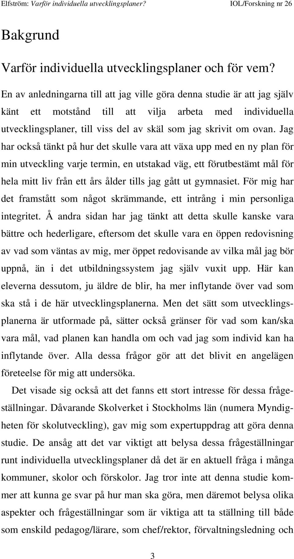 Jag har också tänkt på hur det skulle vara att växa upp med en ny plan för min utveckling varje termin, en utstakad väg, ett förutbestämt mål för hela mitt liv från ett års ålder tills jag gått ut