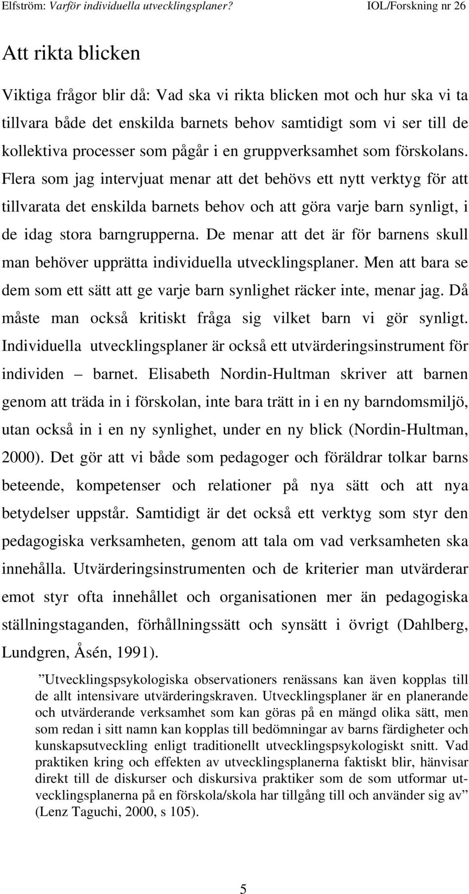 Flera som jag intervjuat menar att det behövs ett nytt verktyg för att tillvarata det enskilda barnets behov och att göra varje barn synligt, i de idag stora barngrupperna.