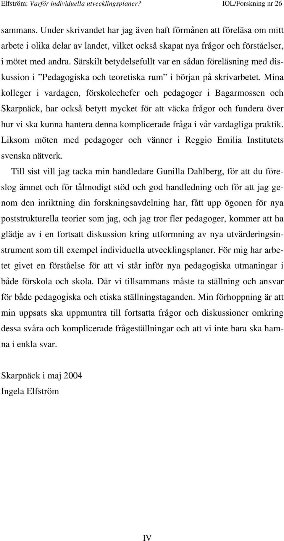 Mina kolleger i vardagen, förskolechefer och pedagoger i Bagarmossen och Skarpnäck, har också betytt mycket för att väcka frågor och fundera över hur vi ska kunna hantera denna komplicerade fråga i