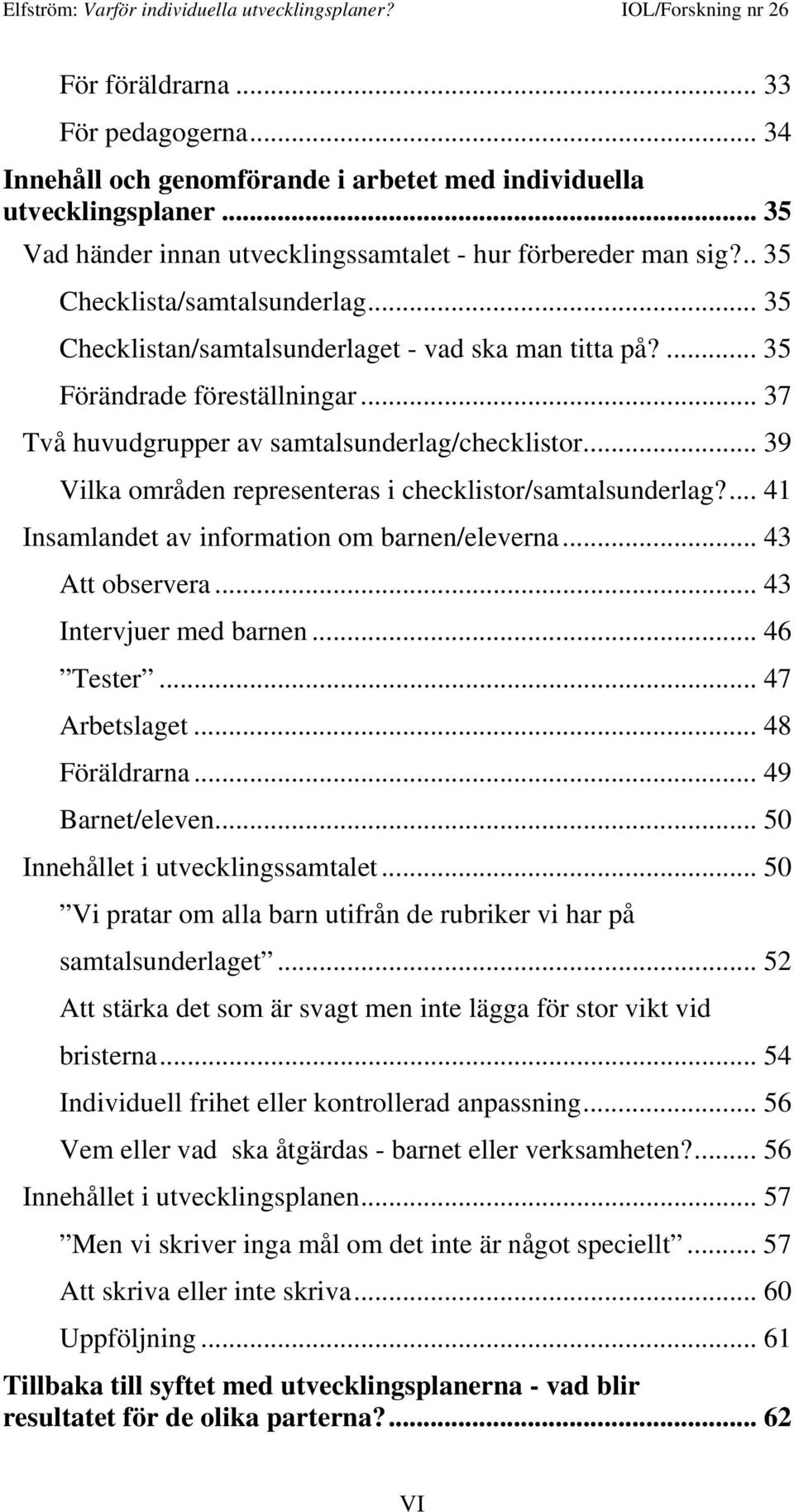 .. 39 Vilka områden representeras i checklistor/samtalsunderlag?... 41 Insamlandet av information om barnen/eleverna... 43 Att observera... 43 Intervjuer med barnen... 46 Tester... 47 Arbetslaget.