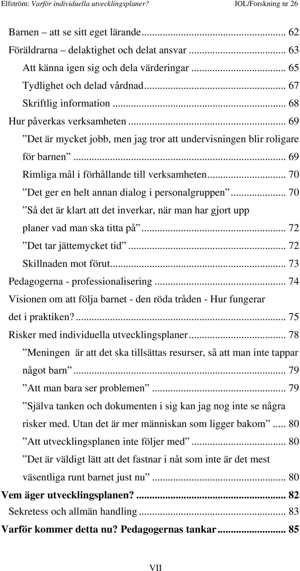 .. 70 Det ger en helt annan dialog i personalgruppen... 70 Så det är klart att det inverkar, när man har gjort upp planer vad man ska titta på... 72 Det tar jättemycket tid... 72 Skillnaden mot förut.