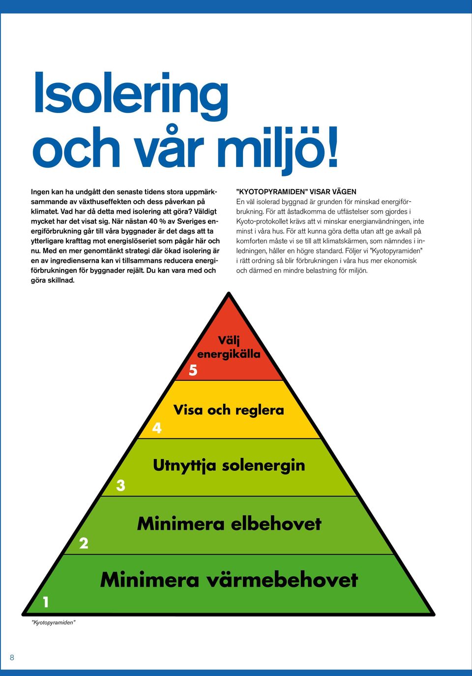 Med en mer genomtänkt strategi där ökad isolering är en av ingredienserna kan vi tillsammans reducera energiförbrukningen för byggnader rejält. Du kan vara med och göra skillnad.