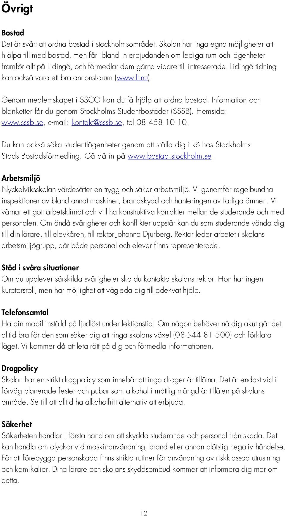 Lidingö tidning kan också vara ett bra annonsforum (www.lt.nu). Genom medlemskapet i SSCO kan du få hjälp att ordna bostad. Information och blanketter får du genom Stockholms Studentbostäder (SSSB).