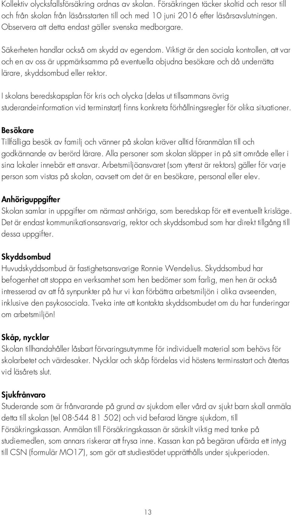 Viktigt är den sociala kontrollen, att var och en av oss är uppmärksamma på eventuella objudna besökare och då underrätta lärare, skyddsombud eller rektor.