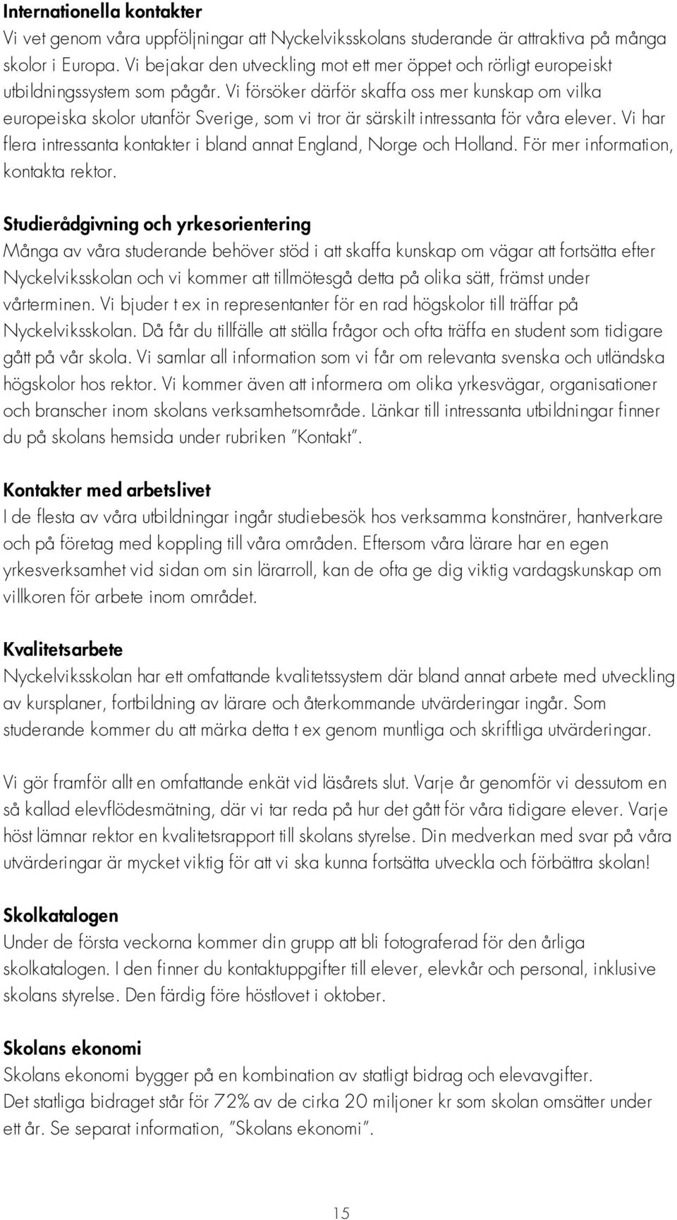 Vi försöker därför skaffa oss mer kunskap om vilka europeiska skolor utanför Sverige, som vi tror är särskilt intressanta för våra elever.