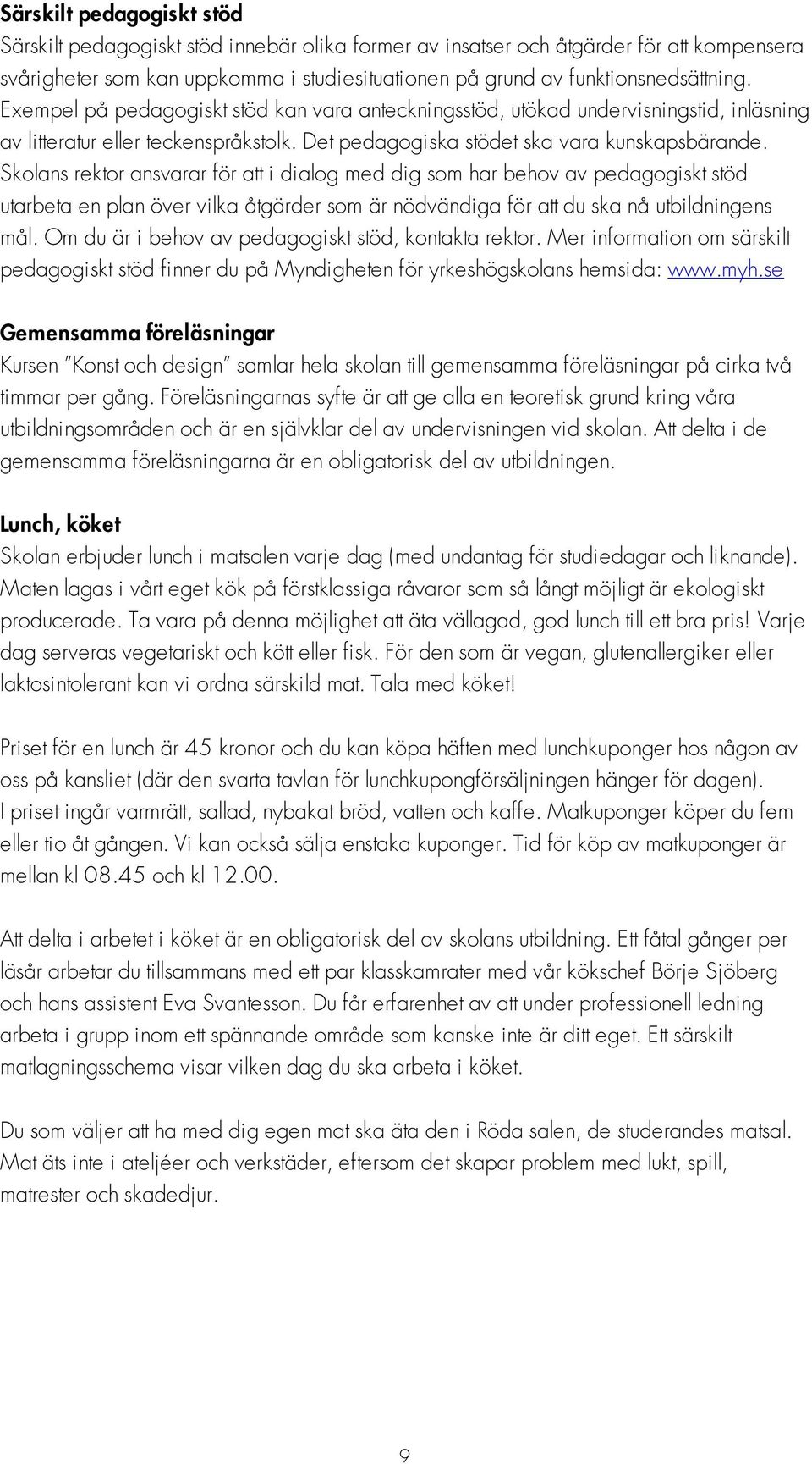 Skolans rektor ansvarar för att i dialog med dig som har behov av pedagogiskt stöd utarbeta en plan över vilka åtgärder som är nödvändiga för att du ska nå utbildningens mål.