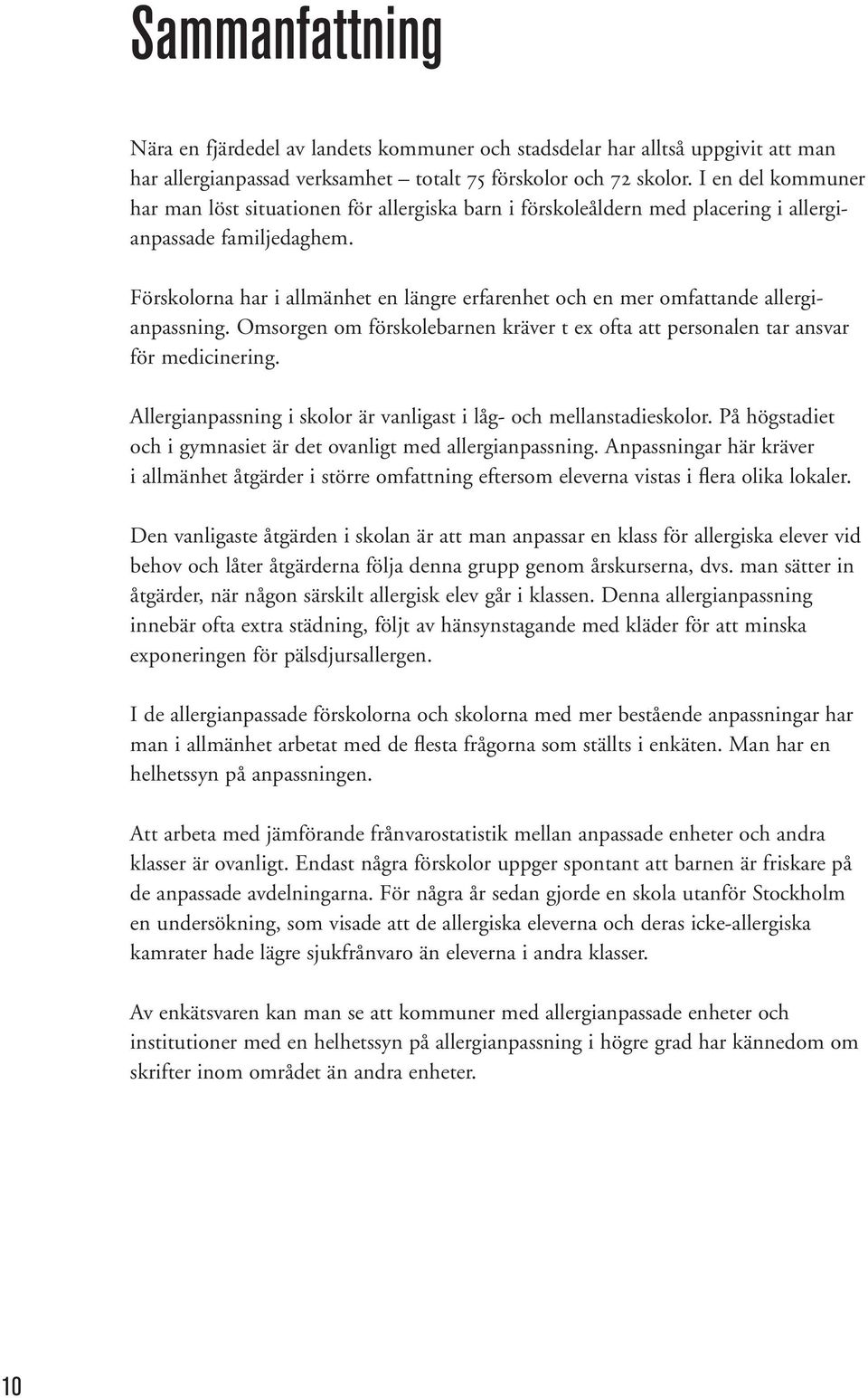 Förskolorna har i allmänhet en längre erfarenhet och en mer omfattande allergianpassning. Omsorgen om förskolebarnen kräver t ex ofta att personalen tar ansvar för medicinering.