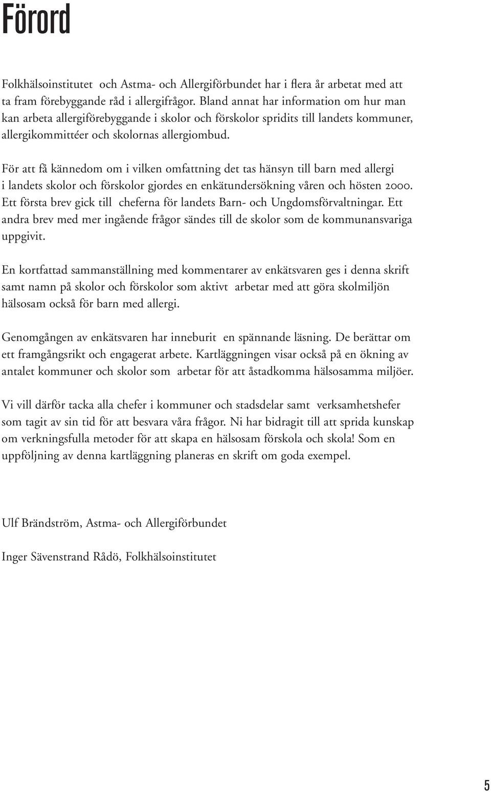 För att få kännedom om i vilken omfattning det tas hänsyn till barn med allergi i landets skolor och förskolor gjordes en enkätundersökning våren och hösten 2000.