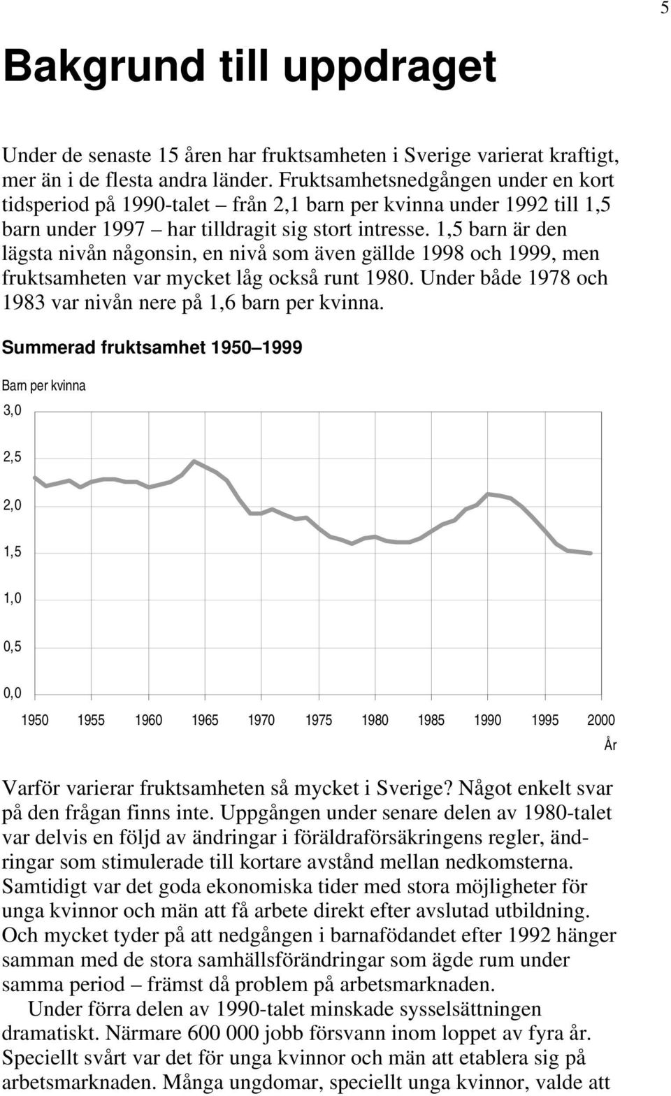 1,5 barn är den lägsta nivån någonsin, en nivå som även gällde 1998 och 1999, men fruktsamheten var mycket låg också runt 1980. Under både 1978 och 1983 var nivån nere på 1,6 barn per kvinna.