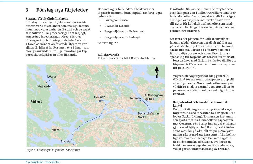 För själva färjeläget är förslaget att så långt som möjligt använda tillfälliga anordningar typ beredskapsfärjelägen eller liknande.