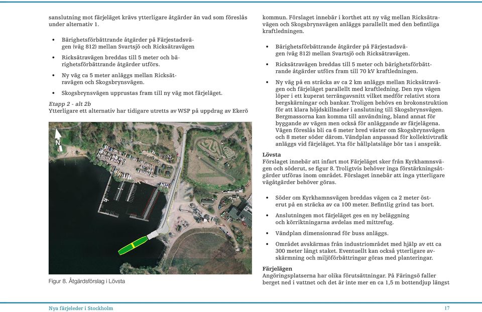 Ny väg ca 5 meter anläggs mellan Ricksätravägen och Skogsbrynsvägen. Skogsbrynsvägen upprustas fram till ny väg mot färjeläget.