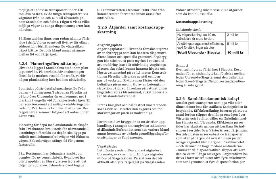 Vid en eventuell flytt av färjeläget söderut blir förhållandena för vägtrafiken något bättre. Det blir bland annat närmare mellan E4 och färjeläget. 3.2.