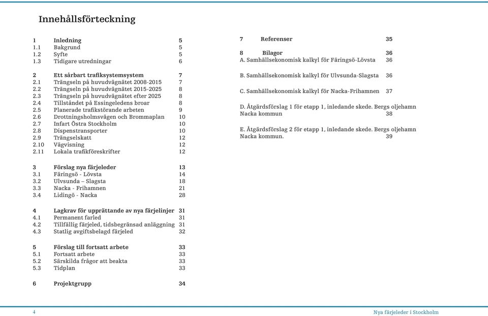 6 Drottningsholmsvägen och Brommaplan 10 2.7 Infart Östra Stockholm 10 2.8 Dispenstransporter 10 2.9 Trängselskatt 12 2.10 Vägvisning 12 2.