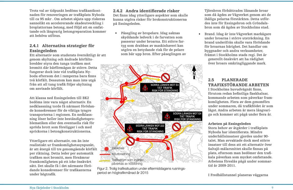 1 Alternativa strategier för Essingeleden Ett alternativ som studerats översiktligt är att genom skyltning och ändrade körfältsbredder styra den tunga trafiken mot bromitt där bärförmågan är större.