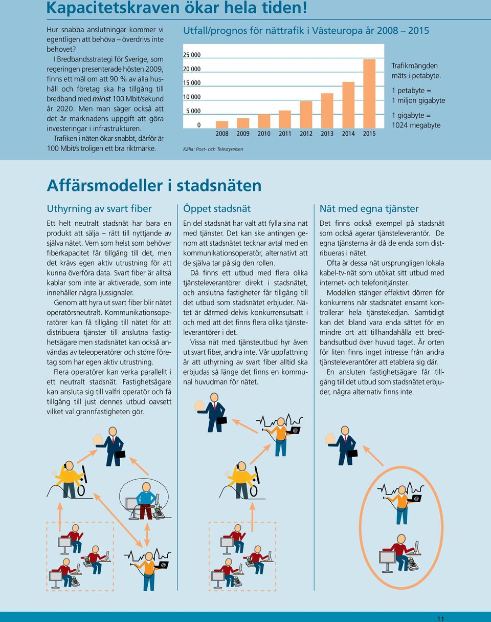 Men man säger också att det är marknadens uppgift att göra investeringar i infrastrukturen. Trafiken i näten ökar snabbt, därför är 100 Mbit/s troligen ett bra riktmärke.