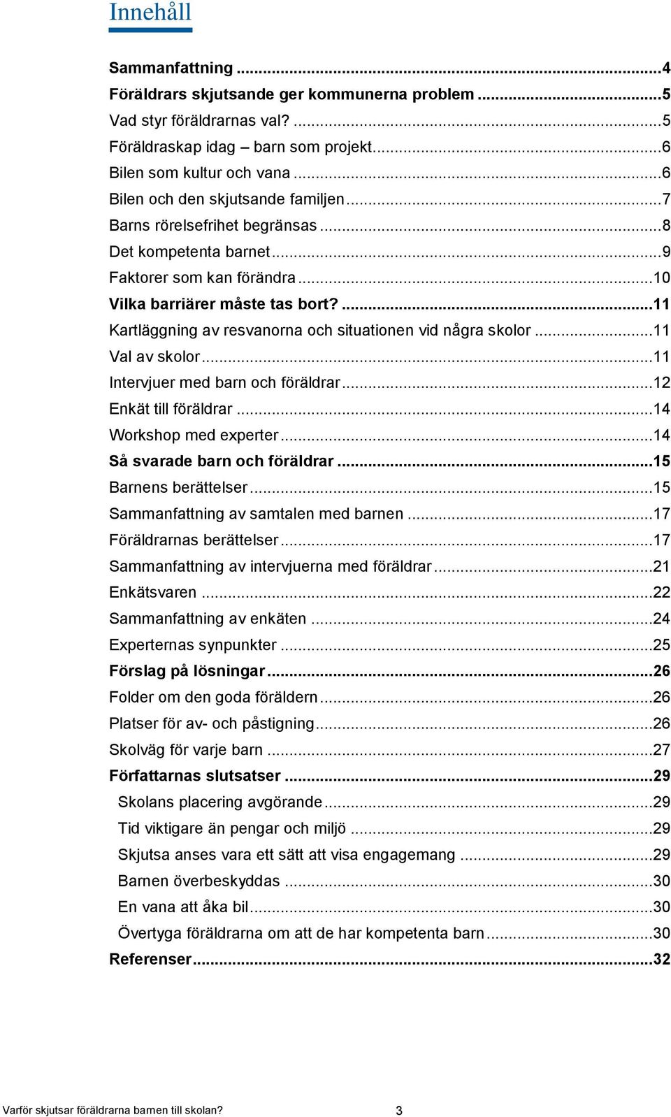 ... 11 Kartläggning av resvanorna och situationen vid några skolor... 11 Val av skolor... 11 Intervjuer med barn och föräldrar... 12 Enkät till föräldrar... 14 Workshop med experter.